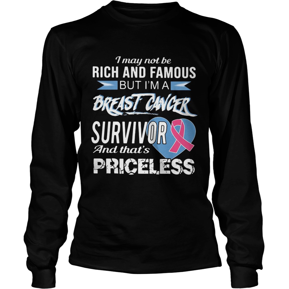 I may not be rich and famous but Im a breast cancer survivor and thats priceless LongSleeve