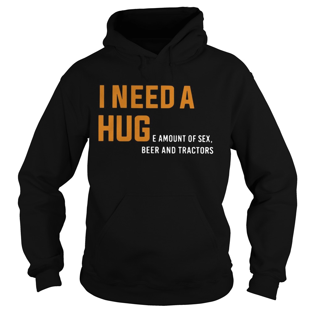 I need a huge amount of sex beer and tractors Hoodie