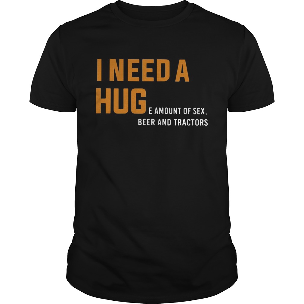 I need a huge amount of sex beer and tractors shirt