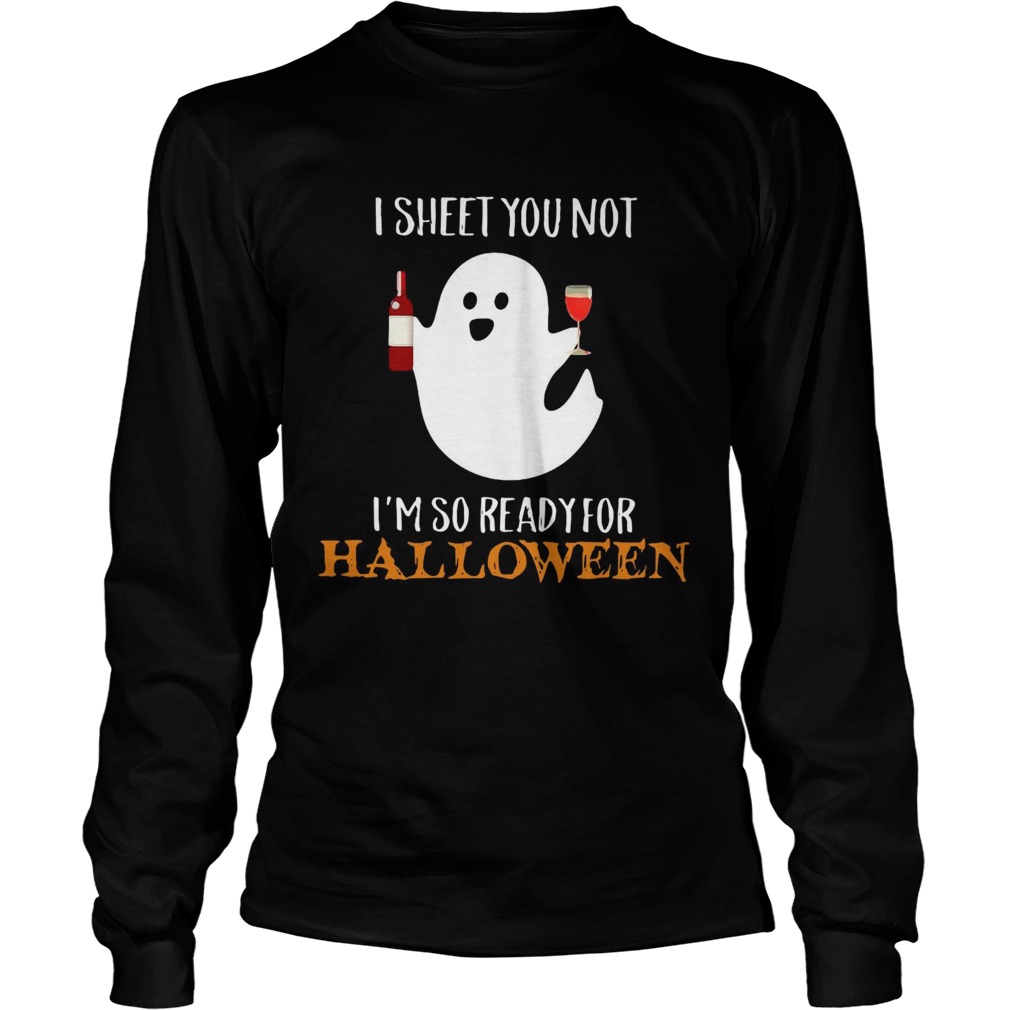 I sheet you not Im so ready for Halloween LongSleeve