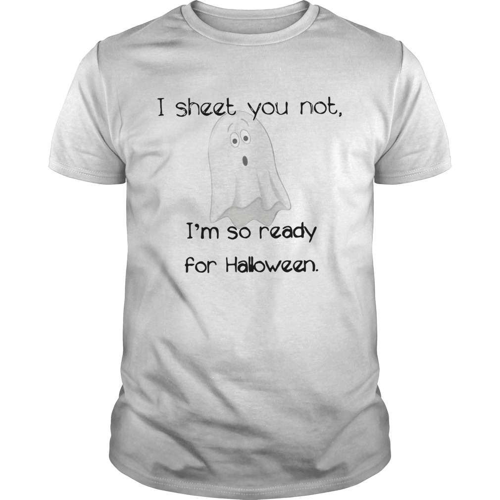 I sheet you not Im so ready for Halloween shirt