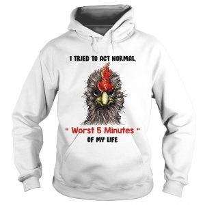 I tried to act normal worst 5 minutes of my life Rooster Hoodie