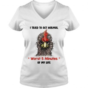 I tried to act normal worst 5 minutes of my life Rooster Ladies Vneck