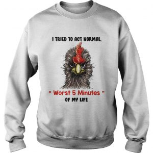 I tried to act normal worst 5 minutes of my life Rooster Sweatshirt