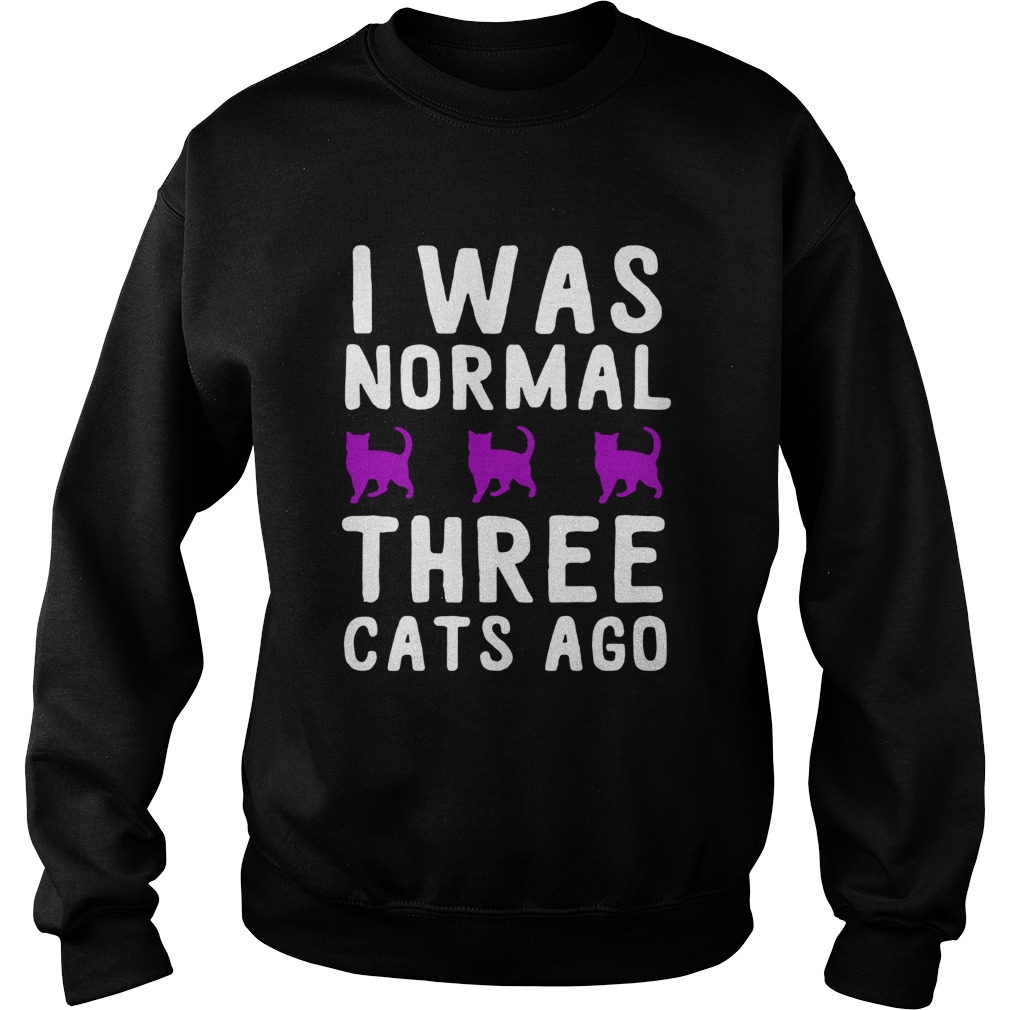 I was normal three cats ago Sweatshirt