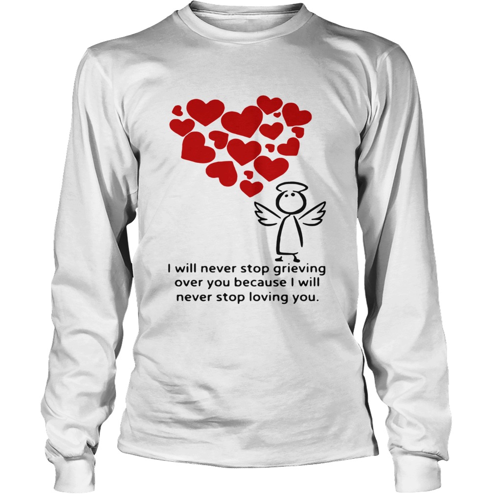 I will never stop grieving over you because i will never stop loving you LongSleeve