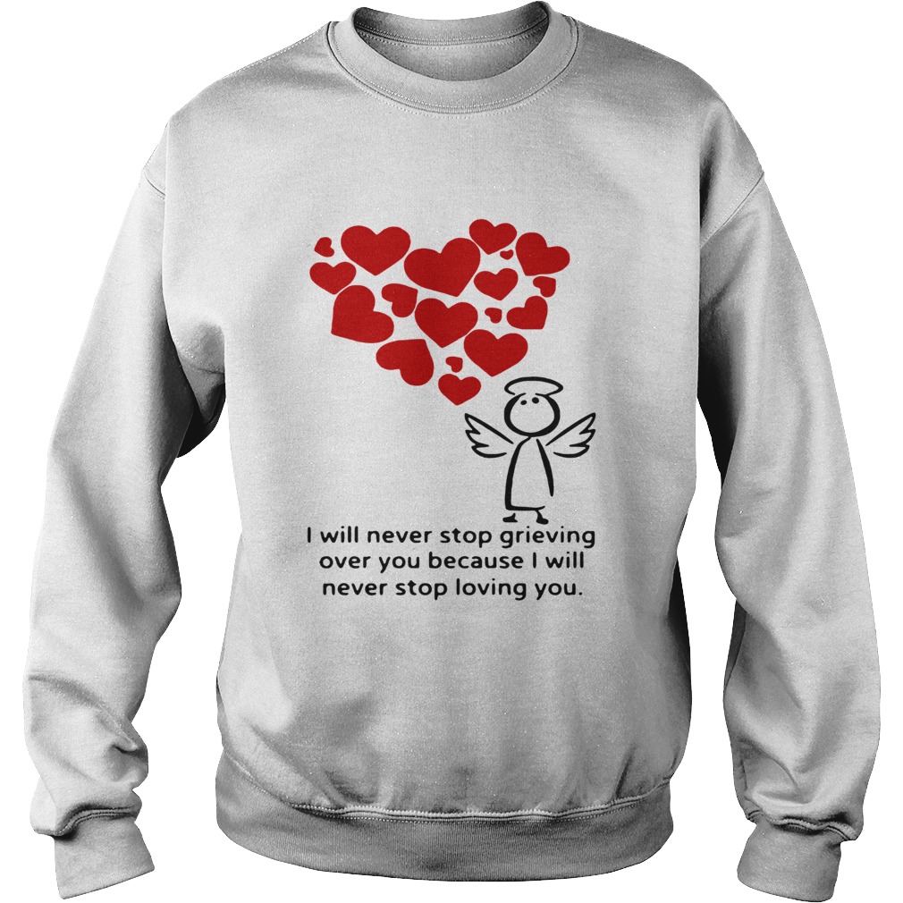 I will never stop grieving over you because i will never stop loving you Sweatshirt