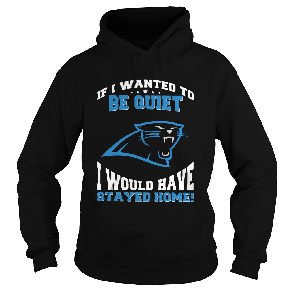 If I wanted to be quiet I would have stayed home Carolina Panthers Hoodie