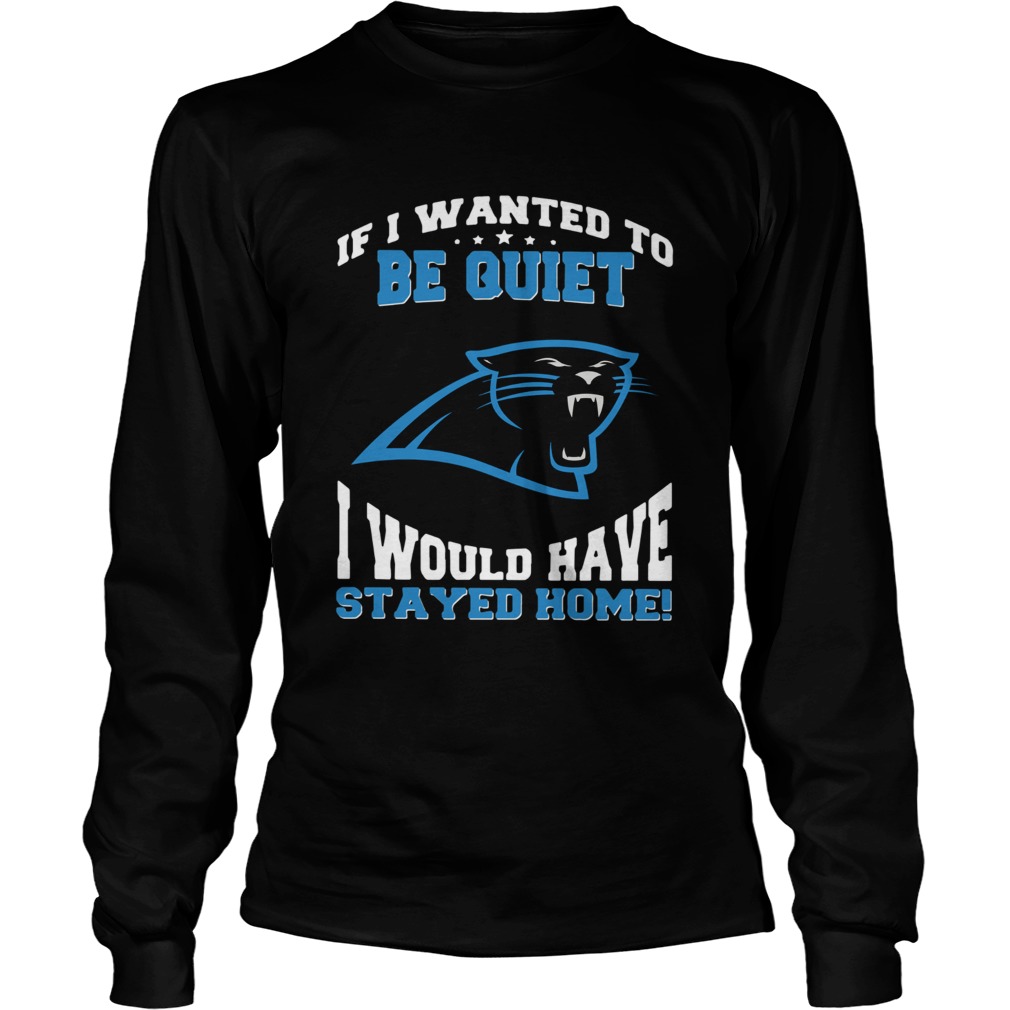 If I wanted to be quiet I would have stayed home Carolina Panthers LongSleeve