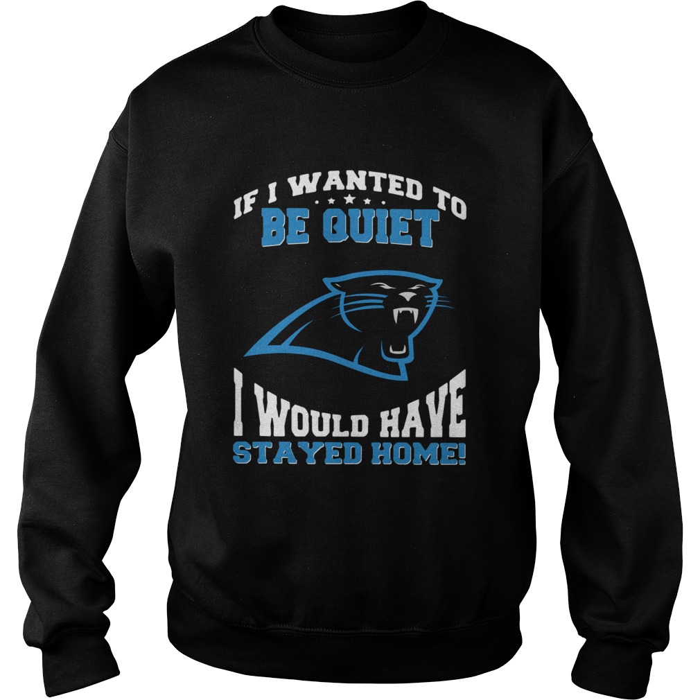 If I wanted to be quiet I would have stayed home Carolina Panthers Sweatshirt