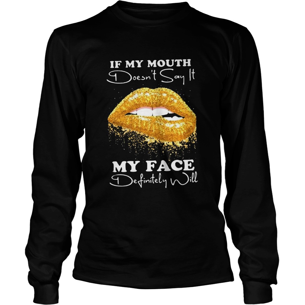 If my mouth doesnt say it my face definitely will LongSleeve