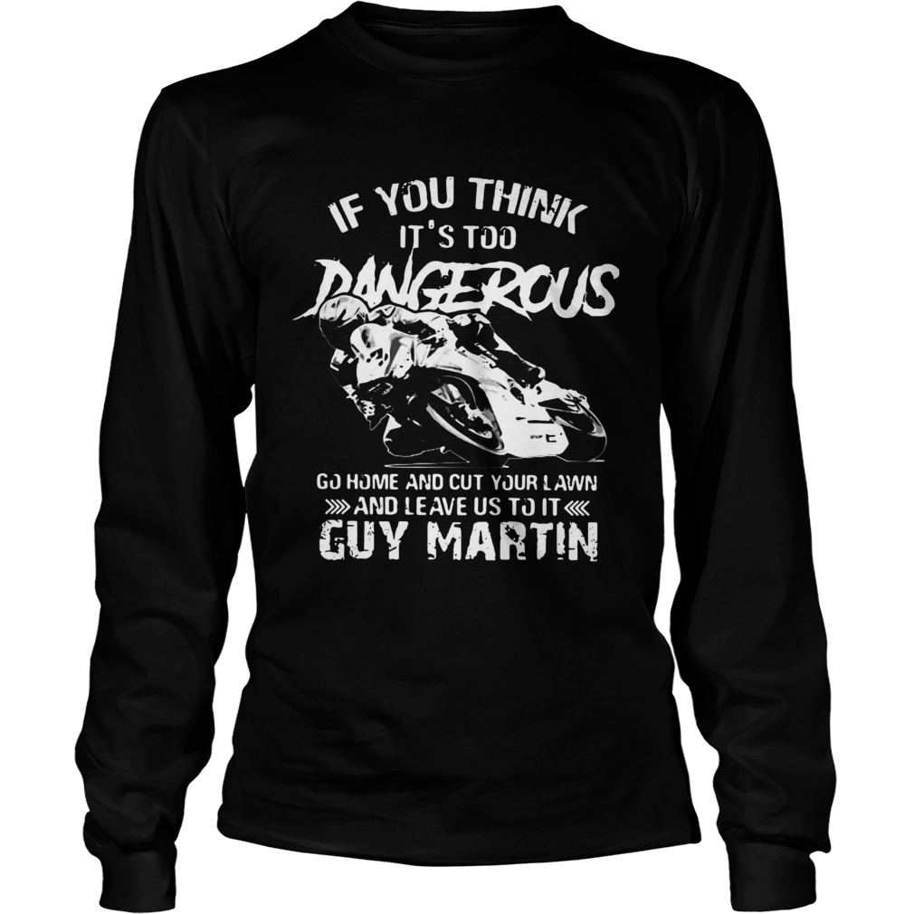 If you think Its too Dangerous go home and cut your lawn Guy Martin LongSleeve