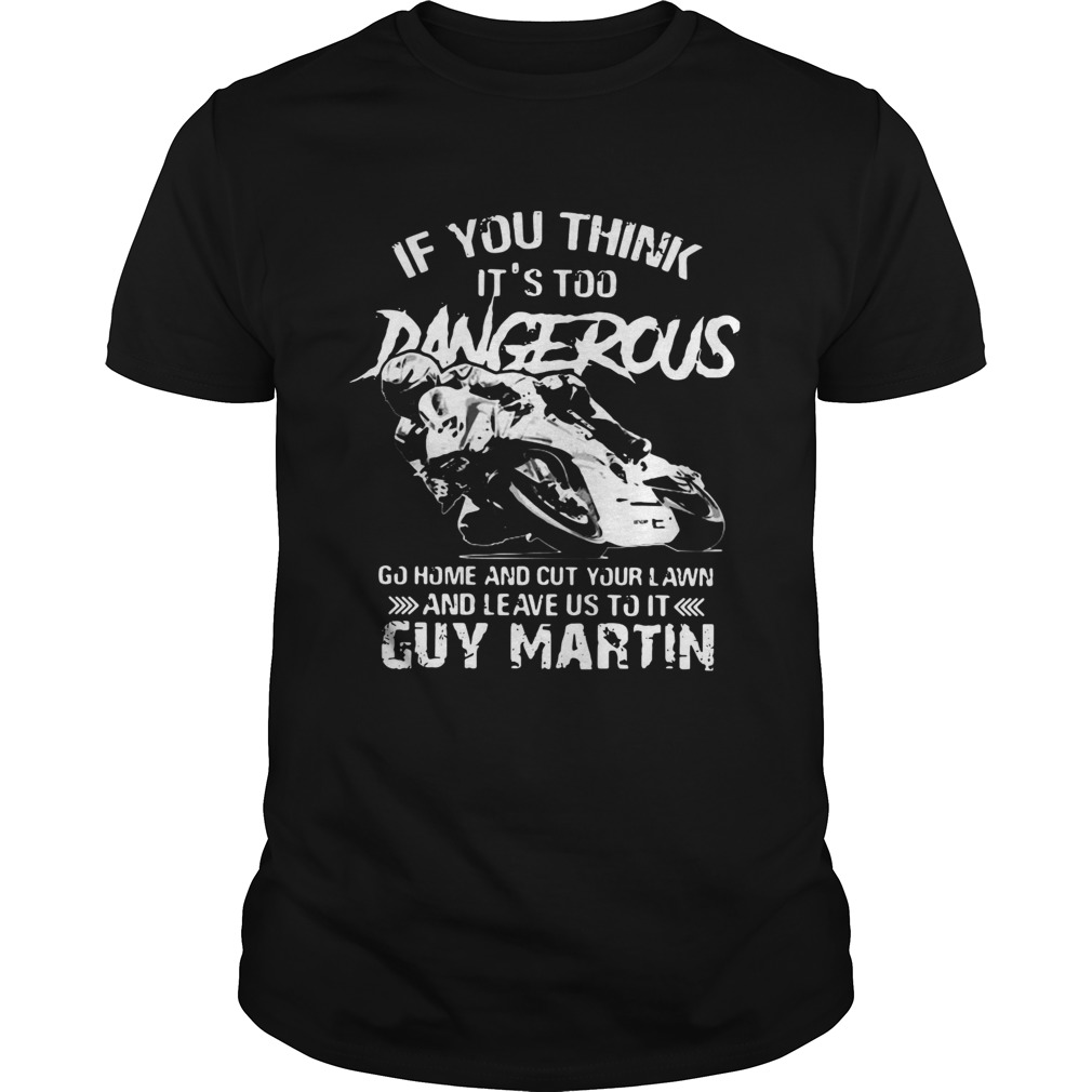 If you think Its too Dangerous go home and cut your lawn Guy Martin shirt