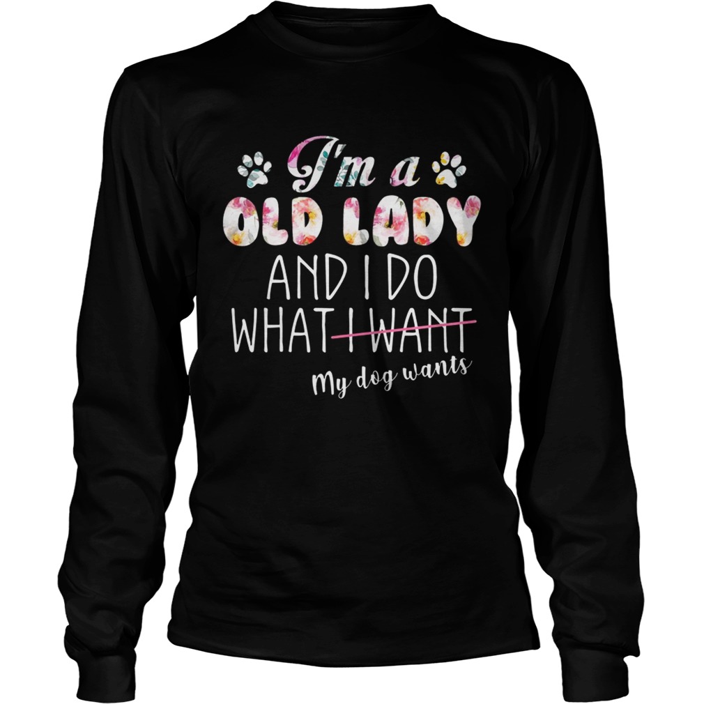 Im A Old Lady And I Do What My Dog Wants TShirt LongSleeve