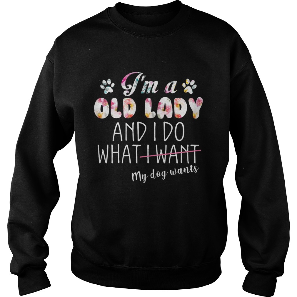 Im A Old Lady And I Do What My Dog Wants TShirt Sweatshirt