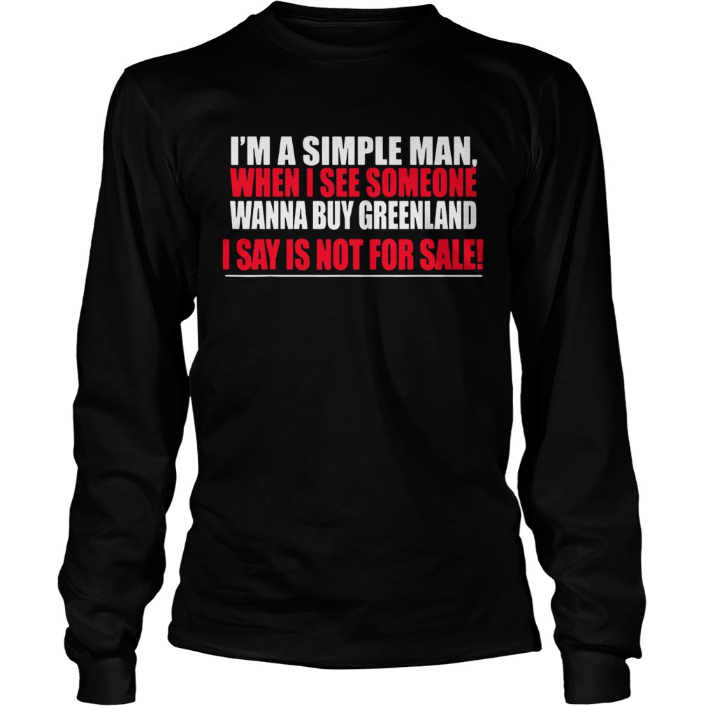 Im A Simple Man When I See Someone Wanna Buy Greenland I Say Is Not For Sale LongSleeve