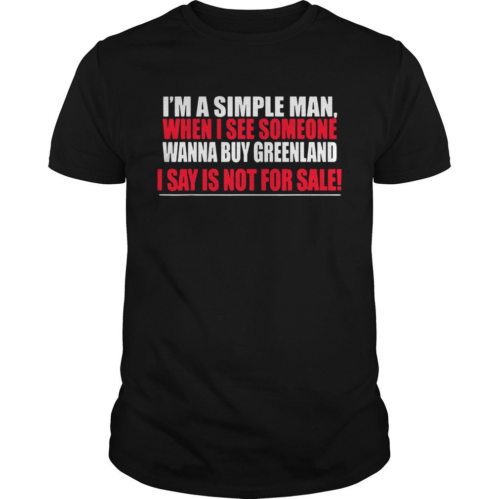 I'm A Simple Man When I See Someone Wanna Buy Greenland I Say Is Not For Sale shirt