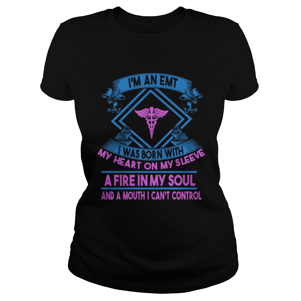 Im An EMT I Was Born With My Heart On My Sleeve A Fire In My Soul And A Mouth I Can Control Shirt Classic Ladies