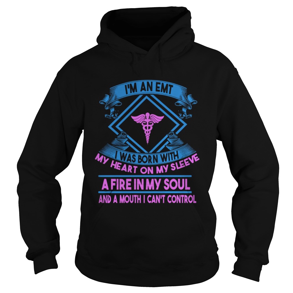 Im An EMT I Was Born With My Heart On My Sleeve A Fire In My Soul And A Mouth I Can Control Shirt Hoodie