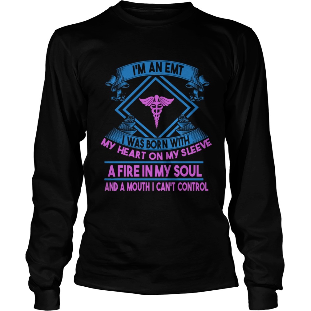 Im An EMT I Was Born With My Heart On My Sleeve A Fire In My Soul And A Mouth I Can Control Shirt LongSleeve