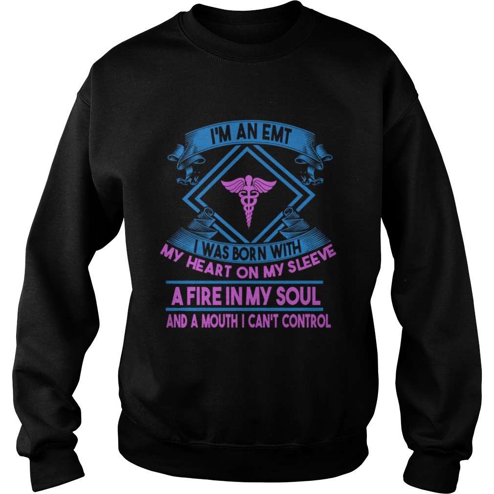 Im An EMT I Was Born With My Heart On My Sleeve A Fire In My Soul And A Mouth I Can Control Shirt Sweatshirt