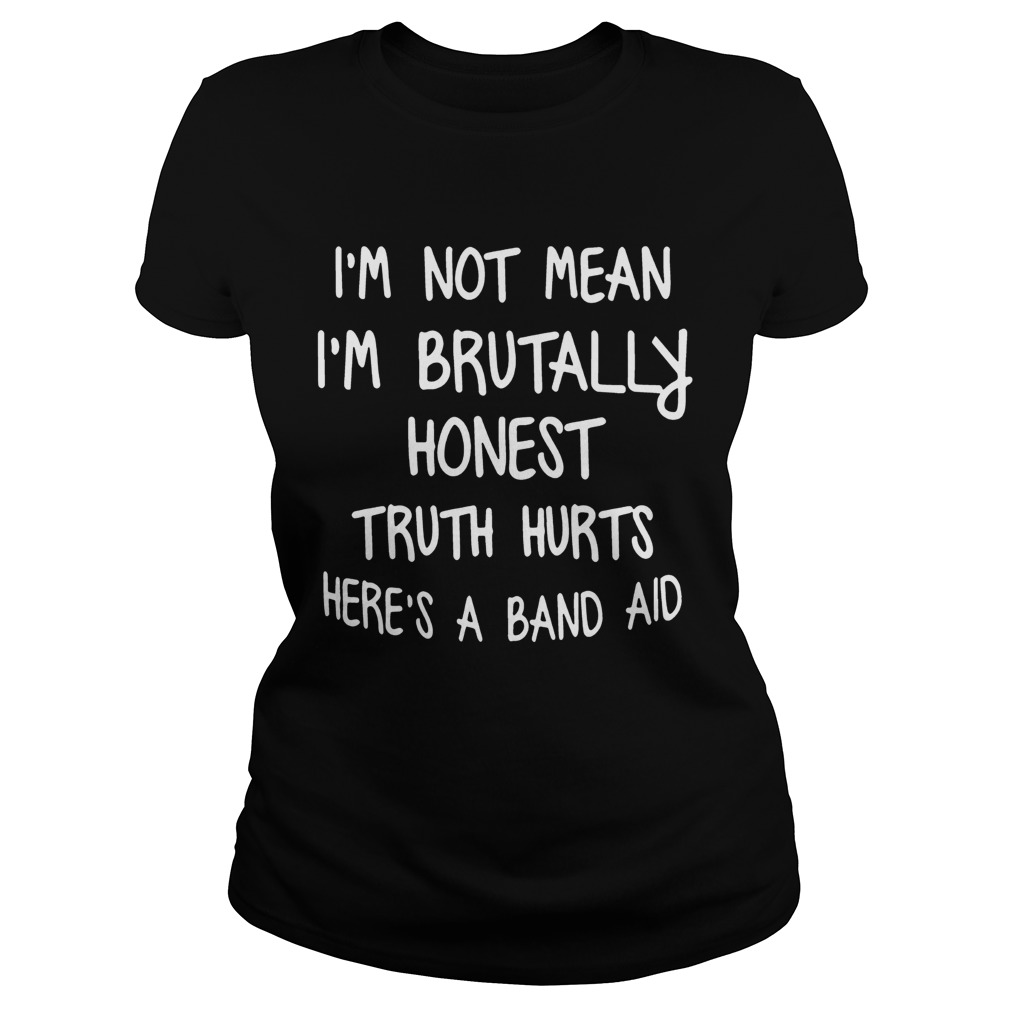 Im Not Mean Im Brutally Honest Truth Hurts Heres A Band Aid Funny Sayings Shitrs Classic Ladies