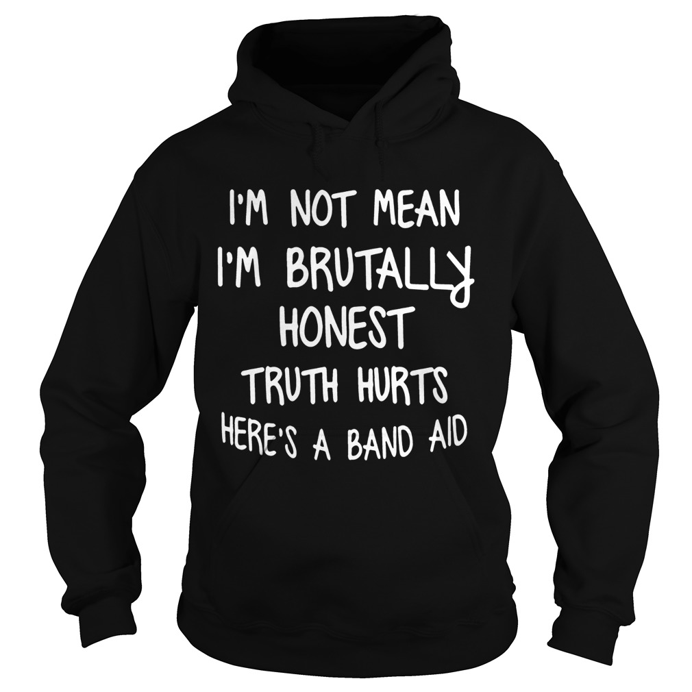 Im Not Mean Im Brutally Honest Truth Hurts Heres A Band Aid Funny Sayings Shitrs Hoodie