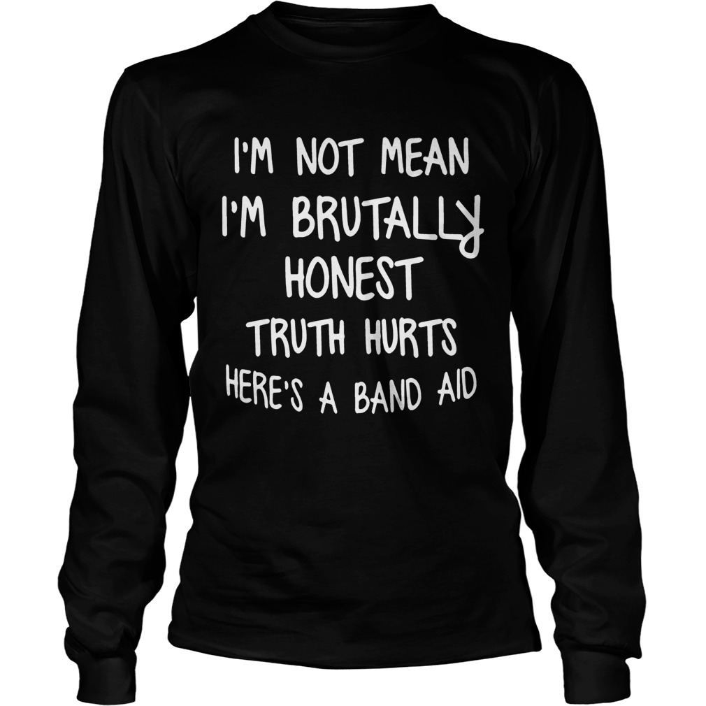 Im Not Mean Im Brutally Honest Truth Hurts Heres A Band Aid Funny Sayings Shitrs LongSleeve
