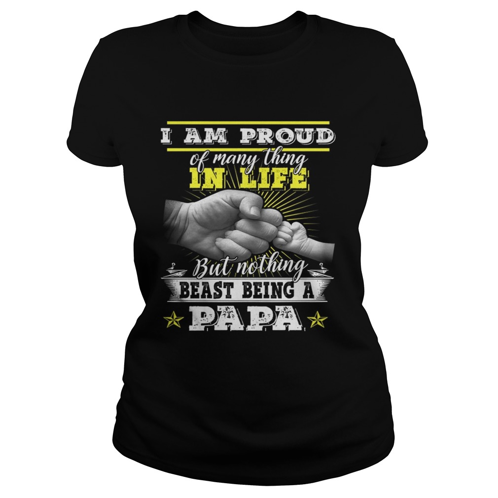 Im Pround Of Many Thing In Life But Nothing Beast Being A Papa TShirt Classic Ladies
