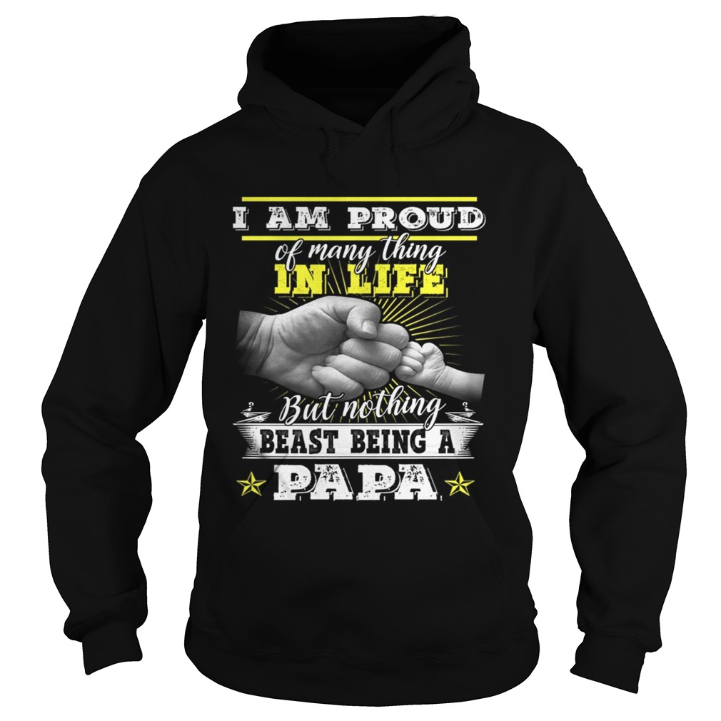 Im Pround Of Many Thing In Life But Nothing Beast Being A Papa TShirt Hoodie
