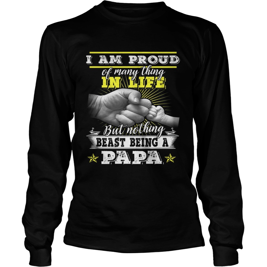 Im Pround Of Many Thing In Life But Nothing Beast Being A Papa TShirt LongSleeve