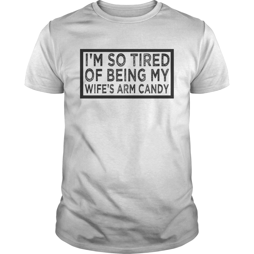 Im So Tired Of Being My Wifes Arm Candy TShirt - Trend Tee Shirts Store