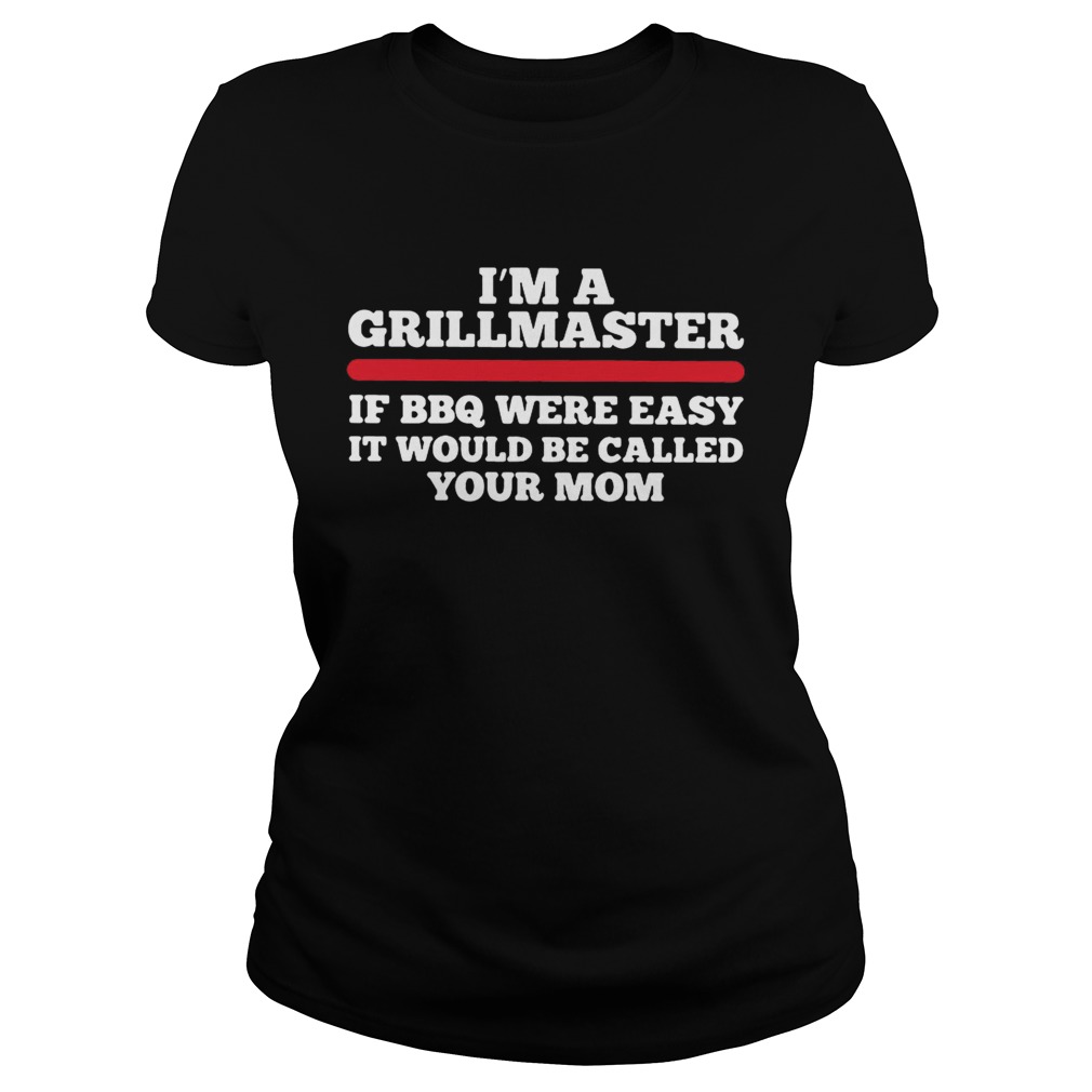 Im a grillmaster if BBQ were easy if would be called your mom Classic Ladies