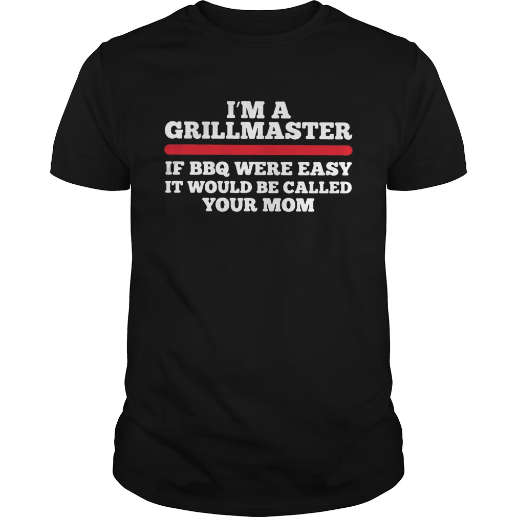 Im a grillmaster if BBQ were easy if would be called your mom shirt