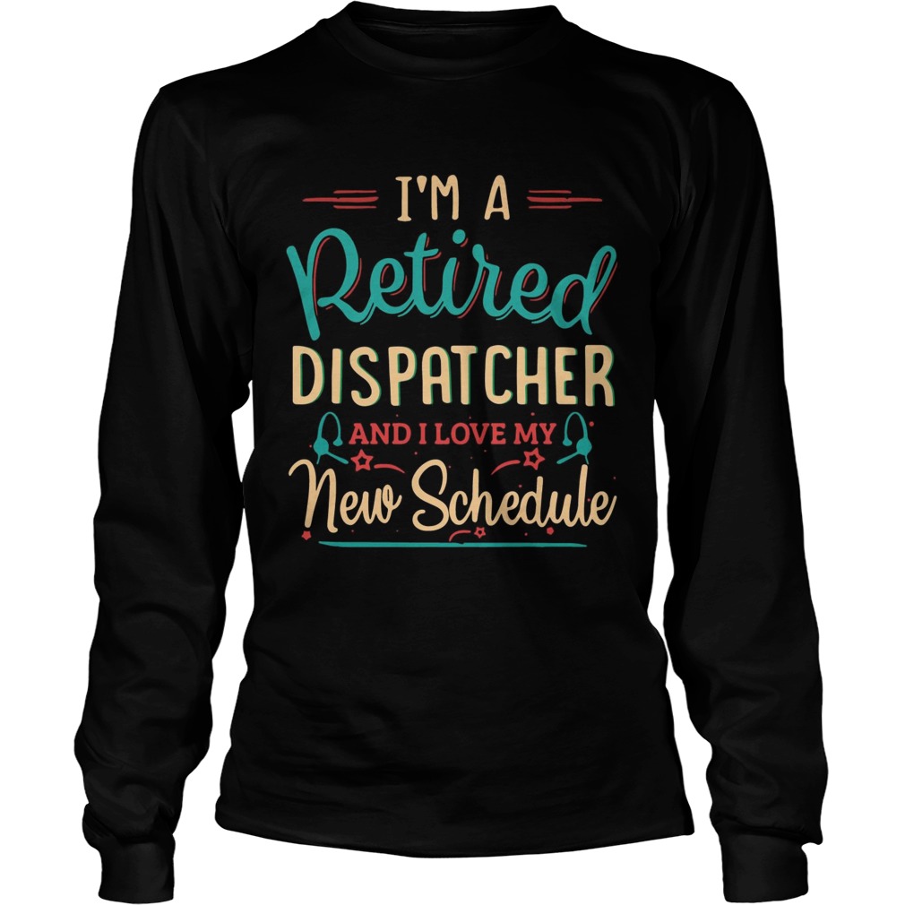 Im a retired dispatcher and I love my new schedule LongSleeve