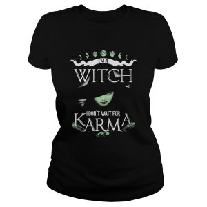 Im a witch I dont wait for Karma Ladies Tee