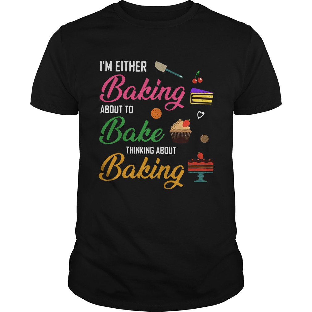 Im either baking about to bake thinking about baking shirt