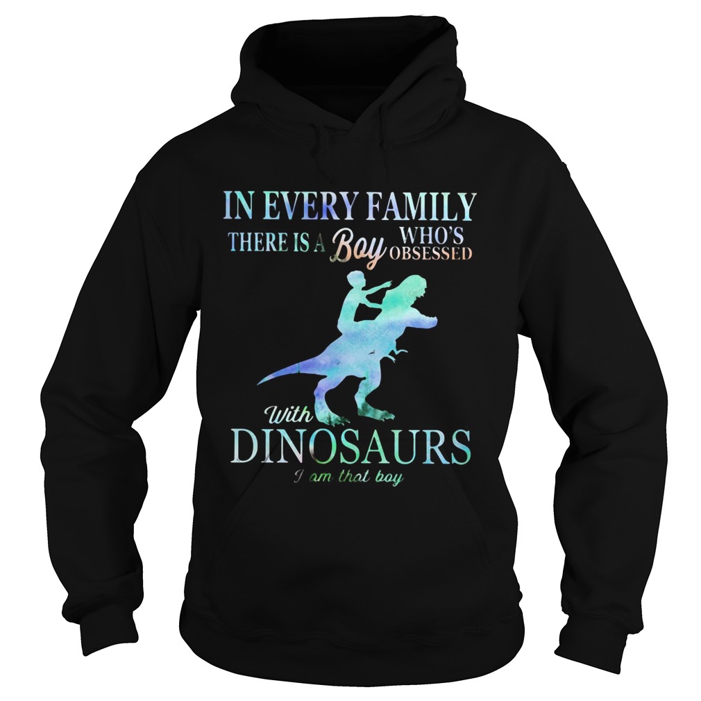 In every family there is a boy whos obsessed with Dinosaurs I am that boy Hoodie