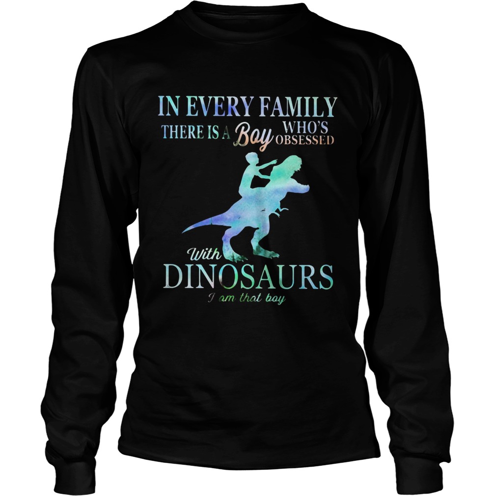 In every family there is a boy whos obsessed with Dinosaurs I am that boy LongSleeve