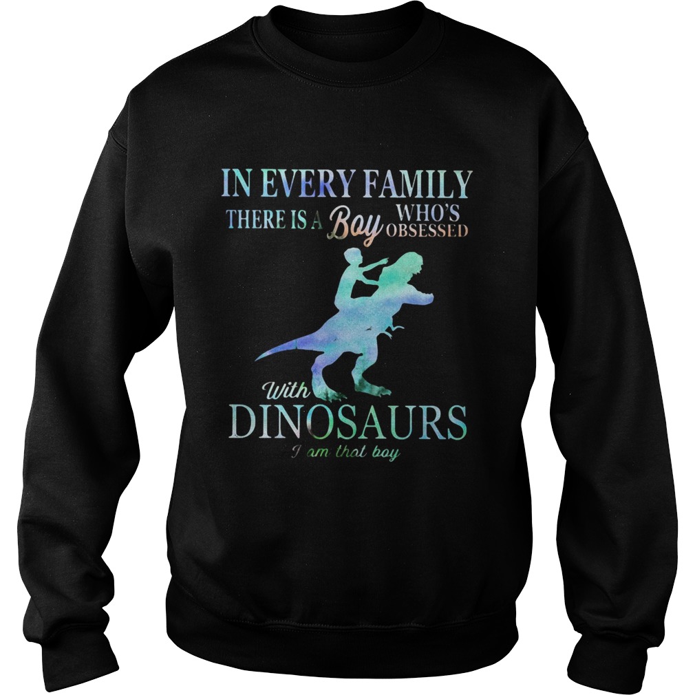 In every family there is a boy whos obsessed with Dinosaurs I am that boy Sweatshirt