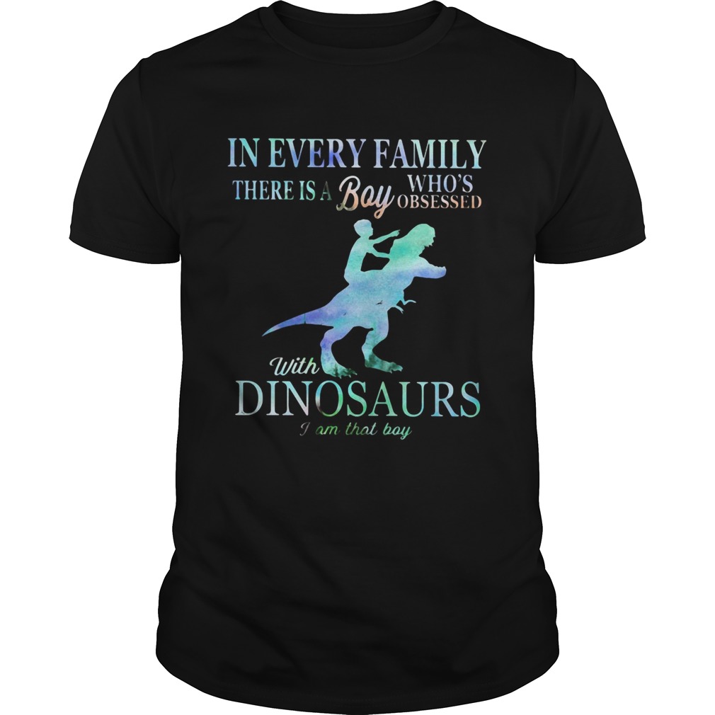 In every family there is a boy whos obsessed with Dinosaurs I am that boy shirt