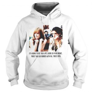 Its gone to be you me living in a big house these two old biddies Hoodie