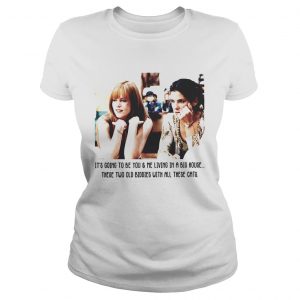 Its gone to be you me living in a big house these two old biddies Ladies Tee
