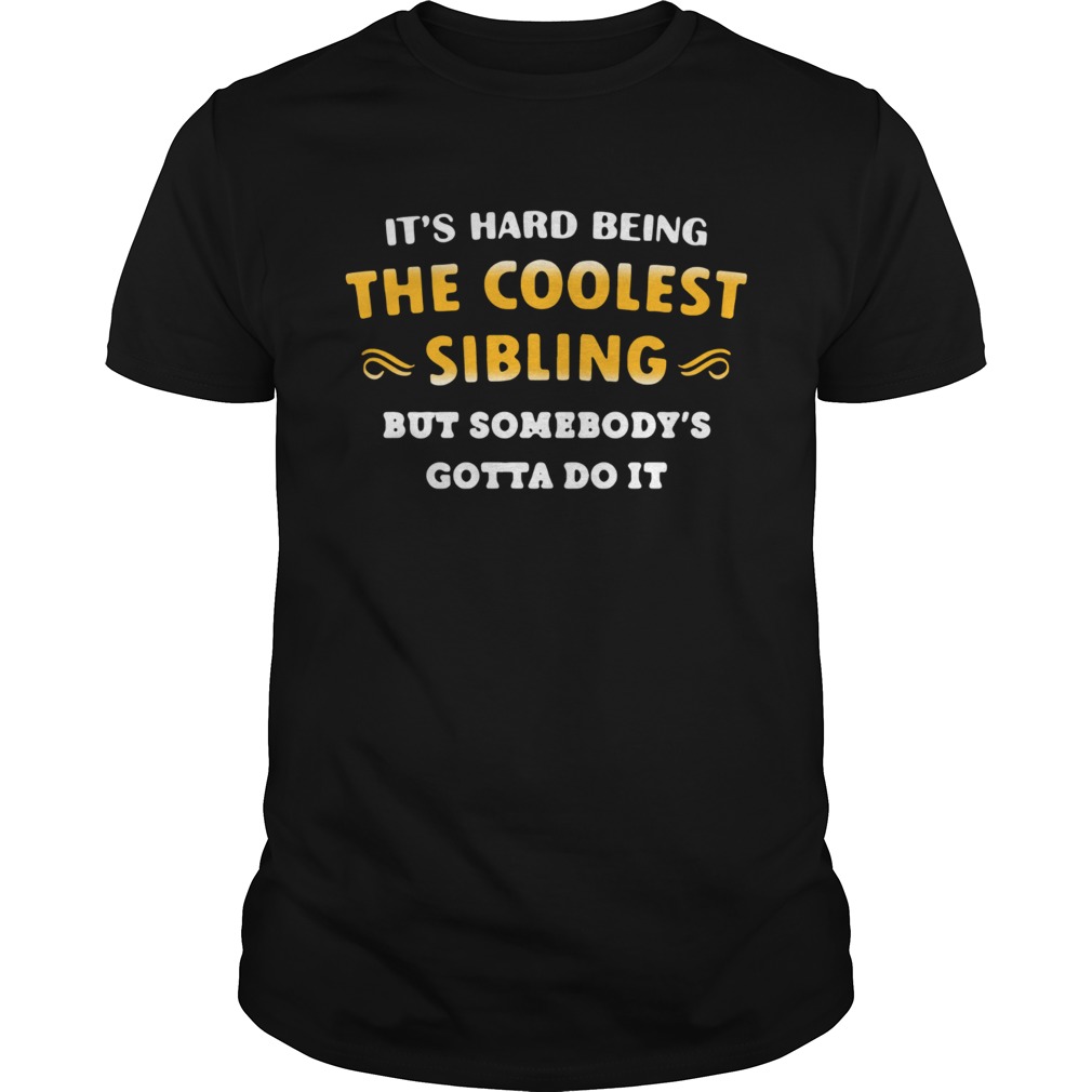 It's hard being the coolest sibling but somebody's gotta do it shirt