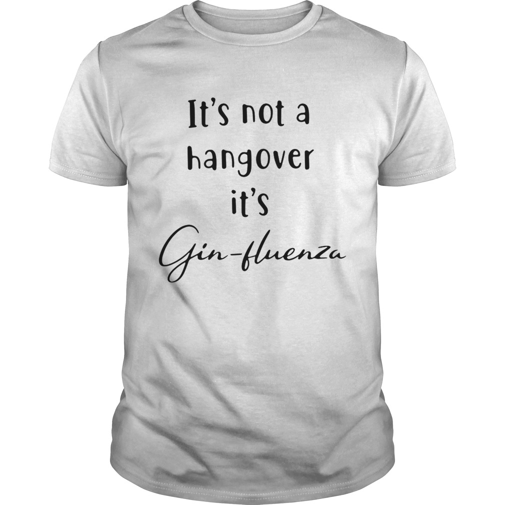 Its not a hangover its Ginfluenza shirt