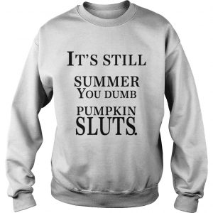 Its still summer you dumb pumpkin sluts Sweatshirt