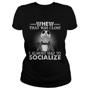 Jack Skellington whew that was close I almost had to socialize Halloween Ladies Tee