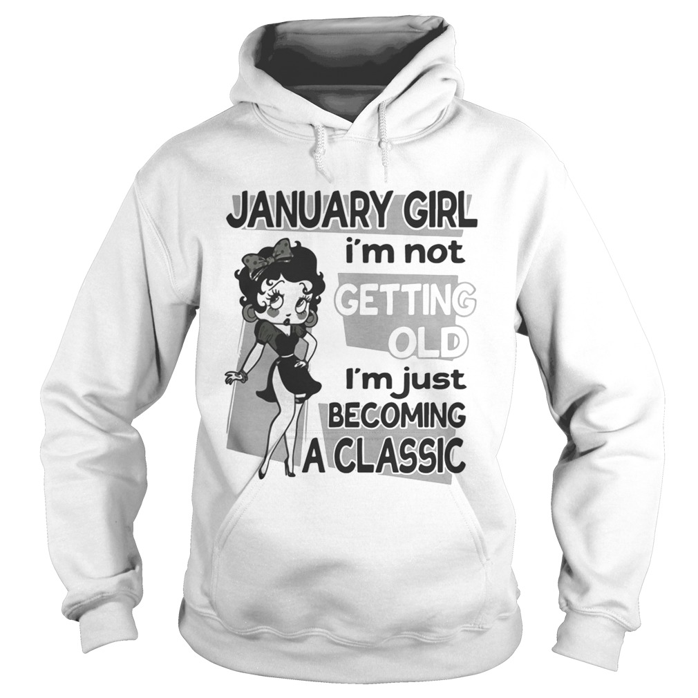 January girl Im not getting old Im just becoming a classic Hoodie