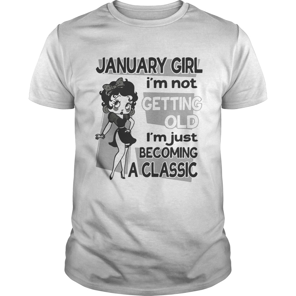 January girl Im not getting old Im just becoming a classic Unisex