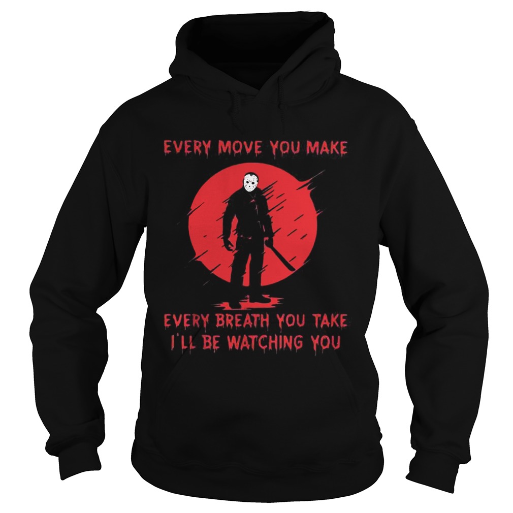 Jason Voorhees every move you make every breath you take Ill be watching you Hoodie